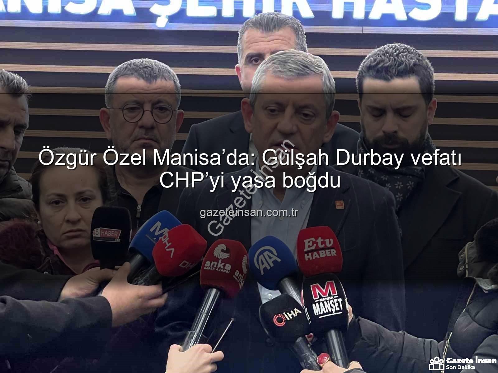 Gülşah Durbay vefatı - Özgür Özel Manisa’da: Gülşah Durbay vefatı CHP’yi yasa boğdu