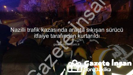 Nazilli trafik kazasında araçta sıkışan sürücü itfaiye tarafından kurtarıldı