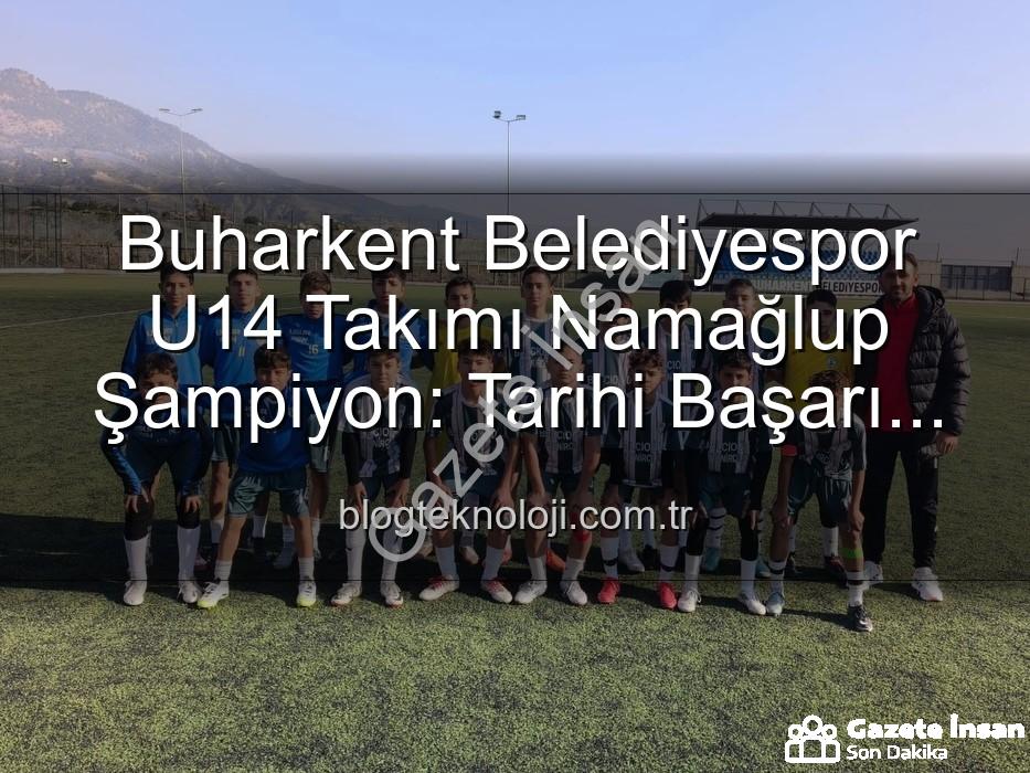 namağlup şampiyon - Buharkent Belediyespor U14 Takımı'ndan Tarihi Başarı: Namağlup Şampiyonluk ve Unutulmaz Kutlama