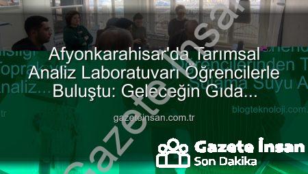 Afyonkarahisar’da Tarımsal Analiz Laboratuvarı Öğrencilerle Buluştu: Geleceğin Gıda Mühendisleri Yerinde Gözlem Yaptı