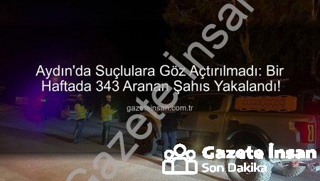 Aydın’da Suçlulara Göz Açtırılmadı: Bir Haftada 343 Aranan Şahıs Yakalandı!