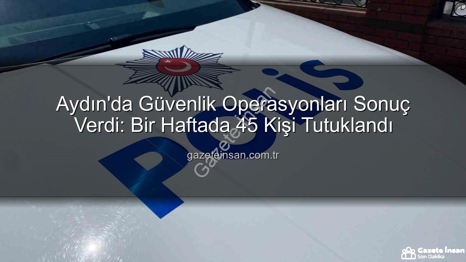 Aydın güvenlik operasyonları - Aydın'da Güvenlik Operasyonları Sonuç Verdi: Bir Haftada 45 Kişi Tutuklandı