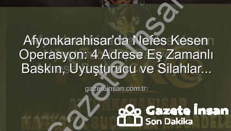 Afyonkarahisar’da Nefes Kesen Operasyon: 4 Adrese Eş Zamanlı Baskın, Uyuşturucu ve Silahlar Ele Geçirildi!