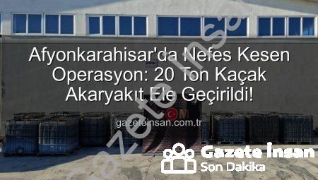 Afyonkarahisar’da Nefes Kesen Operasyon: 20 Ton Kaçak Akaryakıt Ele Geçirildi!