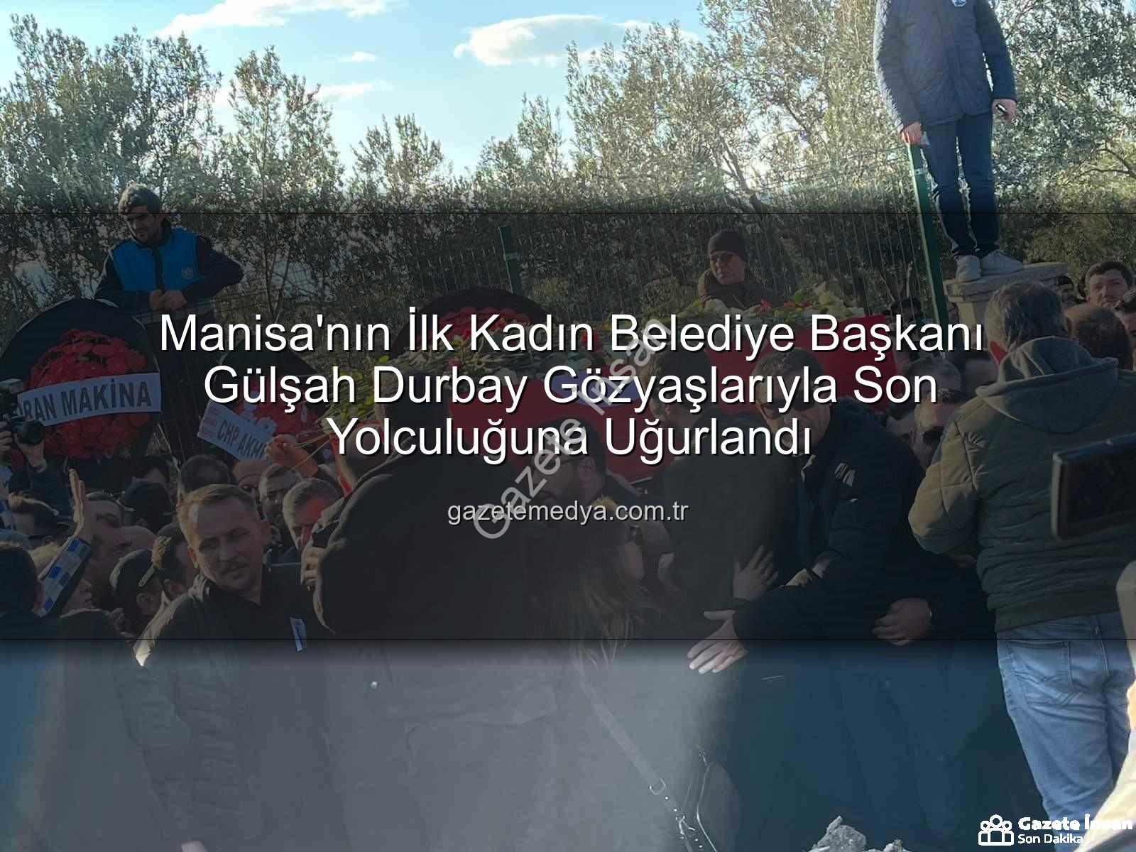 Gülşah Durbay - Manisa'da Yürek Burkan Veda: İlk Kadın Belediye Başkanı Gülşah Durbay Gözyaşları İçinde Toprağa Verildi