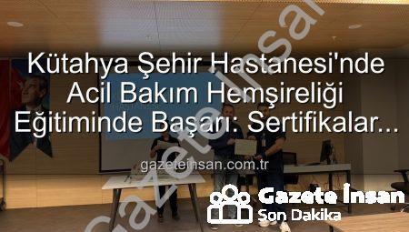 Kütahya Şehir Hastanesi’nde Acil Bakım Hemşireliği Eğitiminde Başarı: Sertifikalar Sahiplerini Buldu