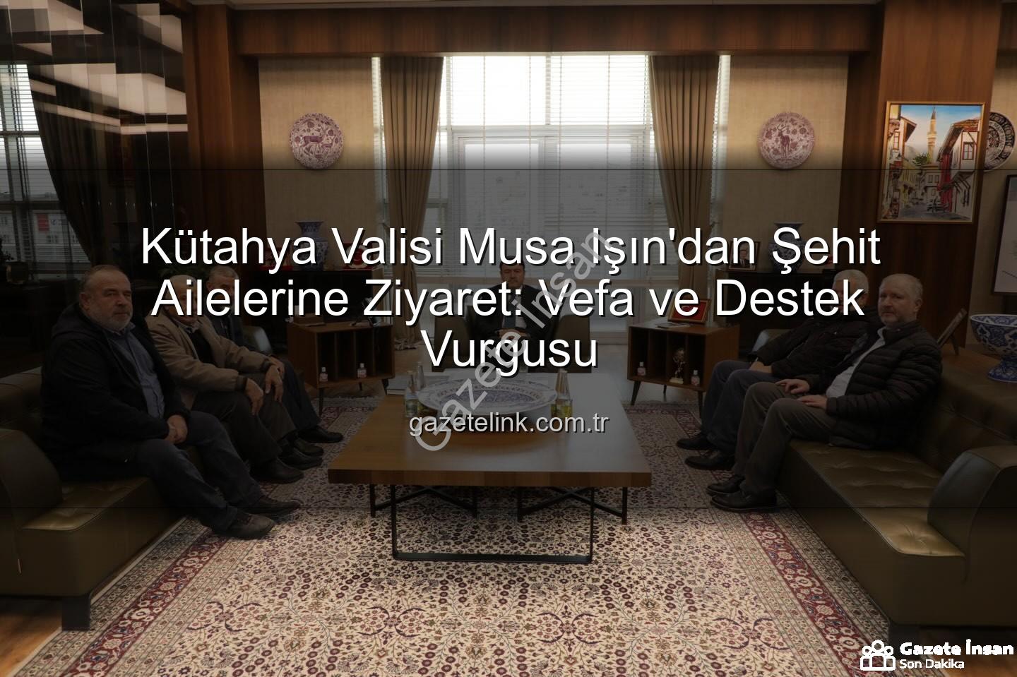 Vali Musa Işın - Vali Musa Işın'dan Vefa Dolu Buluşma: Şehit Aileleri Kütahya Valiliği'nde Ağırlanıyor