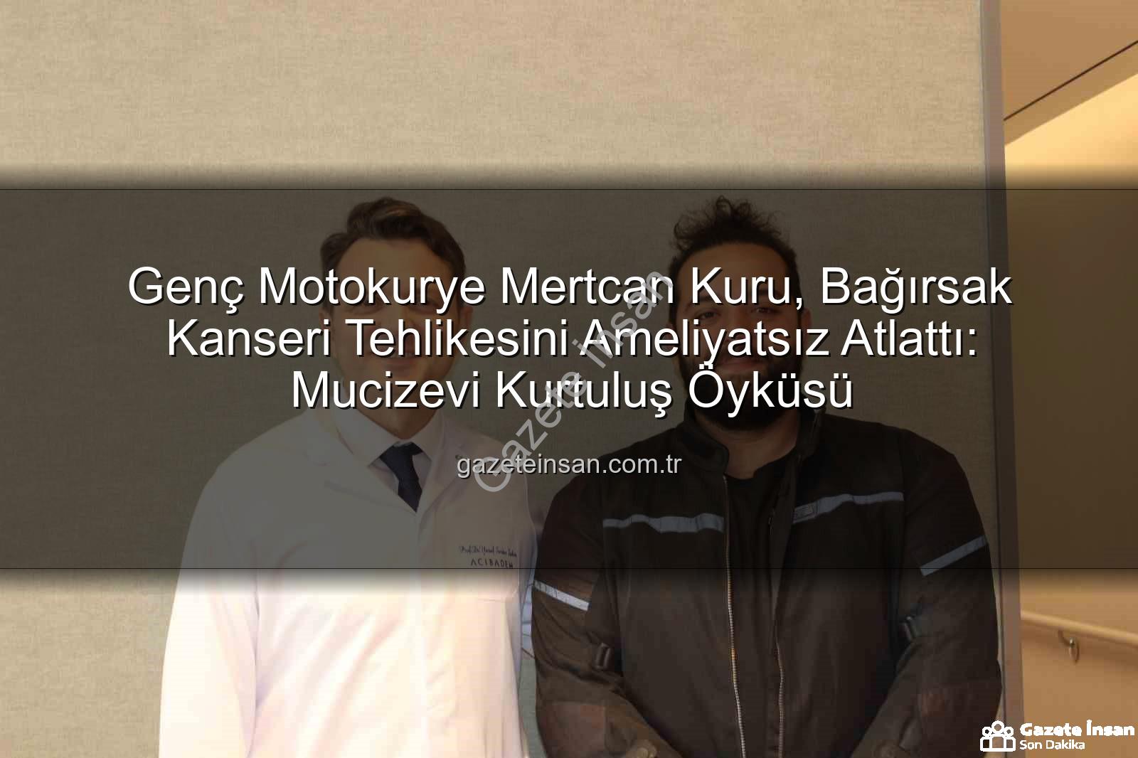 bağırsak kanseri - Genç Motokurye Mertcan Kuru, Bağırsak Kanseri Tehlikesini Ameliyatsız Atlattı: Mucizevi Kurtuluş Öyküsü