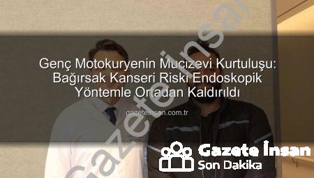 Genç Motokuryenin Mucizevi Kurtuluşu: Bağırsak Kanseri Riski Endoskopik Yöntemle Ortadan Kaldırıldı