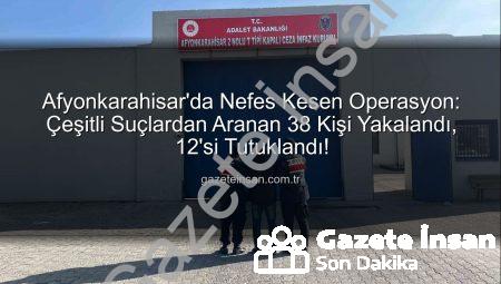 Afyonkarahisar’da Nefes Kesen Operasyon: Çeşitli Suçlardan Aranan 38 Kişi Yakalandı, 12’si Tutuklandı!