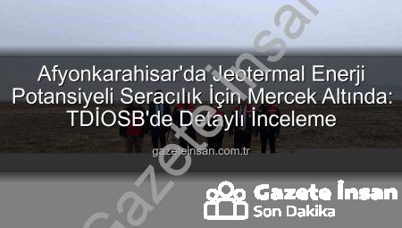 Afyonkarahisar’da Jeotermal Enerji Potansiyeli Seracılık İçin Mercek Altında: TDİOSB’de Detaylı İnceleme