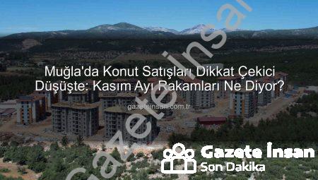 Muğla’da Konut Satışları Dikkat Çekici Düşüşte: Kasım Ayı Rakamları Ne Diyor?