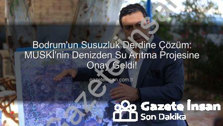 Bodrum’un Susuzluk Derdine Çözüm: MUSKİ’nin Denizden Su Arıtma Projesine Onay Geldi!