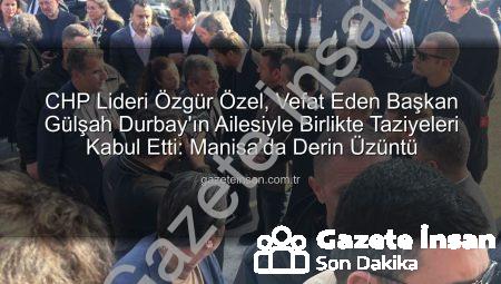 CHP Lideri Özgür Özel, Vefat Eden Başkan Gülşah Durbay’ın Ailesiyle Birlikte Taziyeleri Kabul Etti: Manisa’da Derin Üzüntü