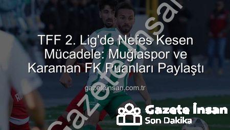 TFF 2. Lig’de Nefes Kesen Mücadele: Muğlaspor ve Karaman FK Puanları Paylaştı