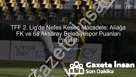TFF 2. Lig’de Nefes Kesen Mücadele: Aliağa FK ve 68 Aksaray Belediyespor Puanları Paylaştı