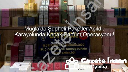 Muğla’da Şüpheli Paketler Açıldı: Karayolunda Kaçak Parfüm Operasyonu!