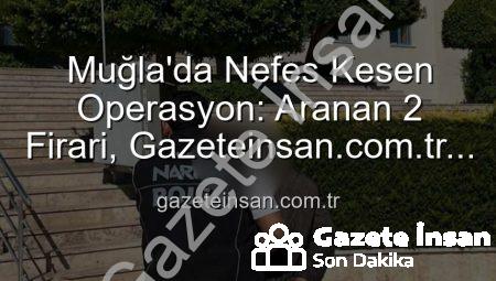 Muğla’da Nefes Kesen Operasyon: Aranan 2 Firari, Gazeteinsan.com.tr Güvencesiyle Yakalandı!
