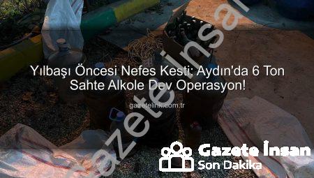 Yılbaşı Öncesi Nefes Kesti: Aydın’da 6 Ton Sahte Alkole Dev Operasyon!