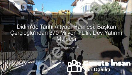 Didim’de Tarihi Altyapı Hamlesi: Başkan Çerçioğlu’ndan 370 Milyon TL’lik Dev Yatırım Müjdesi