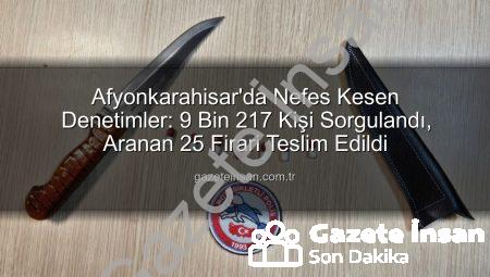 Afyonkarahisar’da Nefes Kesen Denetimler: 9 Bin 217 Kişi Sorgulandı, Aranan 25 Firari Teslim Edildi