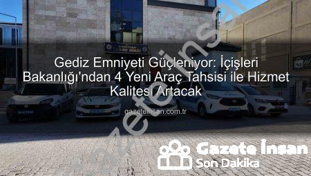 Gediz Emniyeti Güçleniyor: İçişleri Bakanlığı’ndan 4 Yeni Araç Tahsisi ile Hizmet Kalitesi Artacak