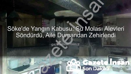 Söke’de Yangın Kabusu: Su Molası Alevleri Söndürdü, Aile Dumandan Zehirlendi