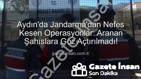 Aydın’da Jandarma’dan Nefes Kesen Operasyonlar: Aranan Şahıslara Göz Açtırılmadı!