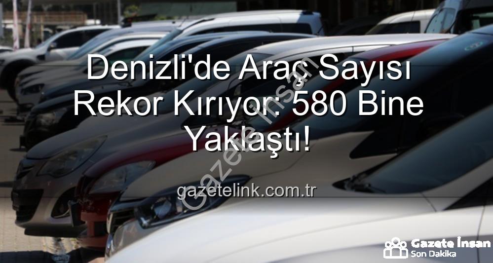 Denizli'de Araç Sayısı Rekor Kırıyor: 580 Bine Dayandı! Trafiğe Kayıtlı Taşıtlar Rakamlarla İncelendi