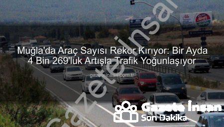 Muğla’da Araç Sayısı Rekor Kırıyor: Bir Ayda 4 Bin 269’luk Artışla Trafik Yoğunlaşıyor