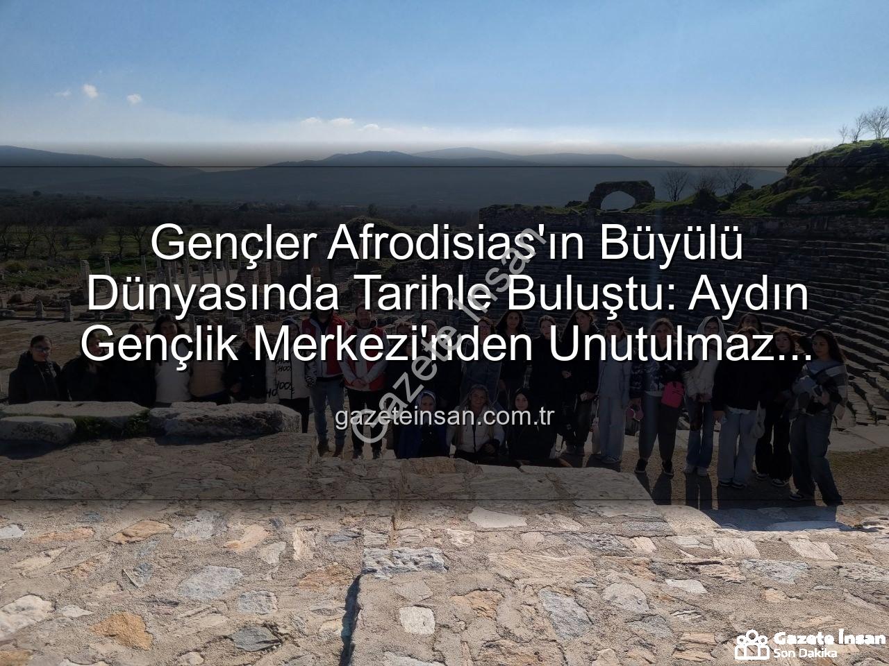 Afrodisias Antik Kenti - Gençler Afrodisias'ın Büyülü Dünyasında Tarihle Buluştu: Aydın Gençlik Merkezi'nden Unutulmaz Kültür Gezisi