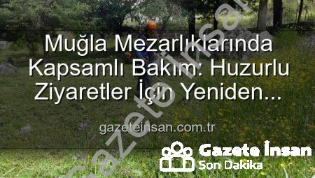 Muğla Mezarlıklarında Kapsamlı Bakım: Huzurlu Ziyaretler İçin Yeniden Düzenleniyor