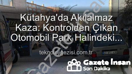 Kütahya’da Akılalmaz Kaza: Park Halindeki Araçlara Dalıp Takla Attı! 2 Yaralı