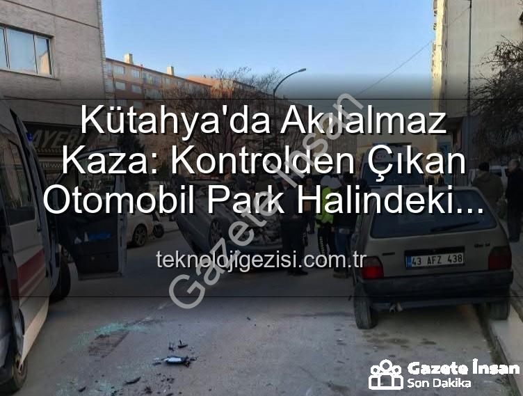 Kütahya kaza - Kütahya'da Akılalmaz Kaza: Park Halindeki Araçlara Dalıp Takla Attı! 2 Yaralı