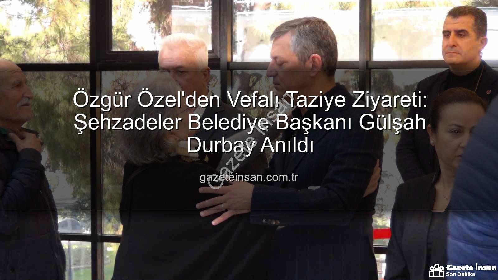 Gülşah Durbay - Özgür Özel'den Vefalı Taziye Ziyareti: Şehzadeler Belediye Başkanı Gülşah Durbay Anıldı