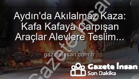 Aydın’da Akılalmaz Kaza: Kafa Kafaya Çarpışan Araçlar Alevlere Teslim Oldu, 2 Yaralı
