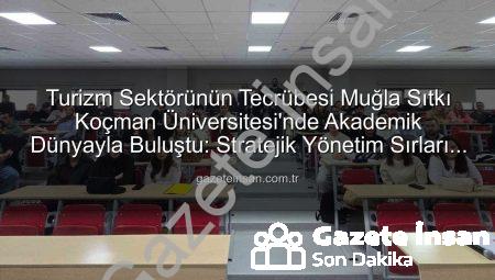 Turizm Sektörünün Tecrübesi Muğla Sıtkı Koçman Üniversitesi’nde Akademik Dünyayla Buluştu: Stratejik Yönetim Sırları Açığa Çıkıyor