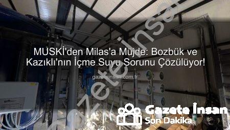 MUSKİ’den Milas’a Müjde: Bozbük ve Kazıklı’nın İçme Suyu Sorunu Çözülüyor!