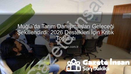 Muğla’da Tarım Danışmanları Geleceği Şekillendirdi: 2026 Destekleri İçin Kritik Toplantı
