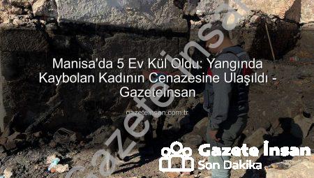 Manisa’da 5 Ev Kül Oldu: Yangında Kaybolan Kadının Cenazesine Ulaşıldı – Gazeteİnsan