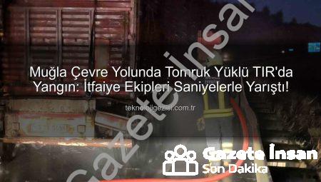 Muğla Çevre Yolu’nda Tomruk Yüklü TIR’da Korkutan Yangın: İtfaiye Zamanında Müdahale Etti