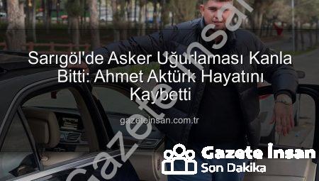 Sarıgöl’de Asker Uğurlaması Kanla Bitti: Ahmet Aktürk Hayatını Kaybetti