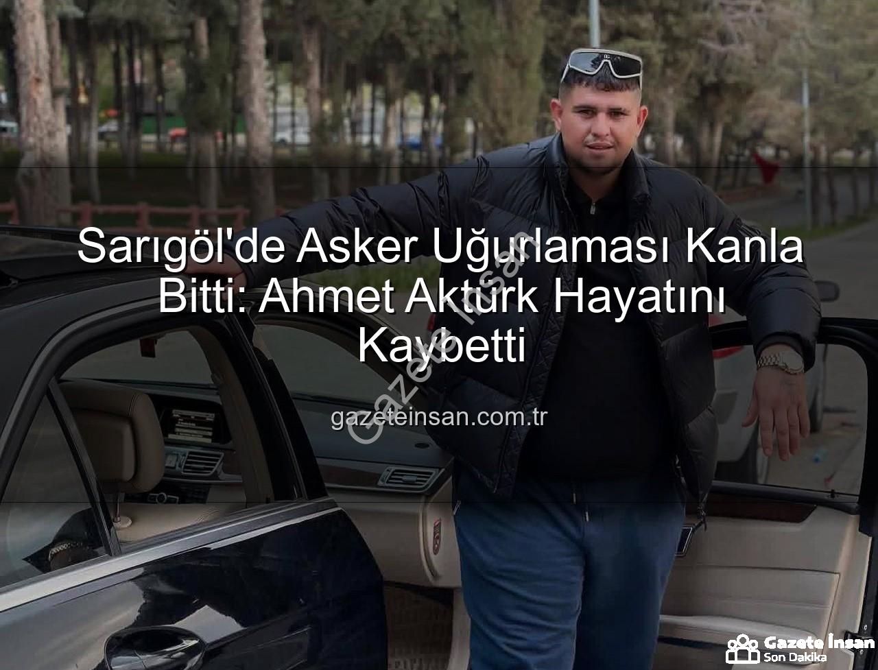 Ahmet Aktürk - Sarıgöl'de Asker Uğurlaması Kanla Bitti: Ahmet Aktürk Hayatını Kaybetti