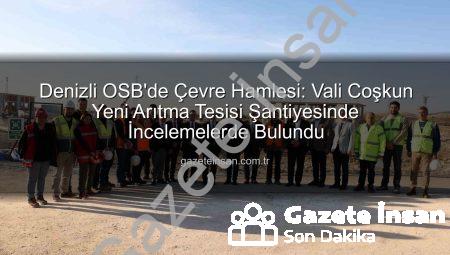 Denizli OSB’de Çevre Hamlesi: Vali Coşkun Yeni Arıtma Tesisi Şantiyesinde İncelemelerde Bulundu