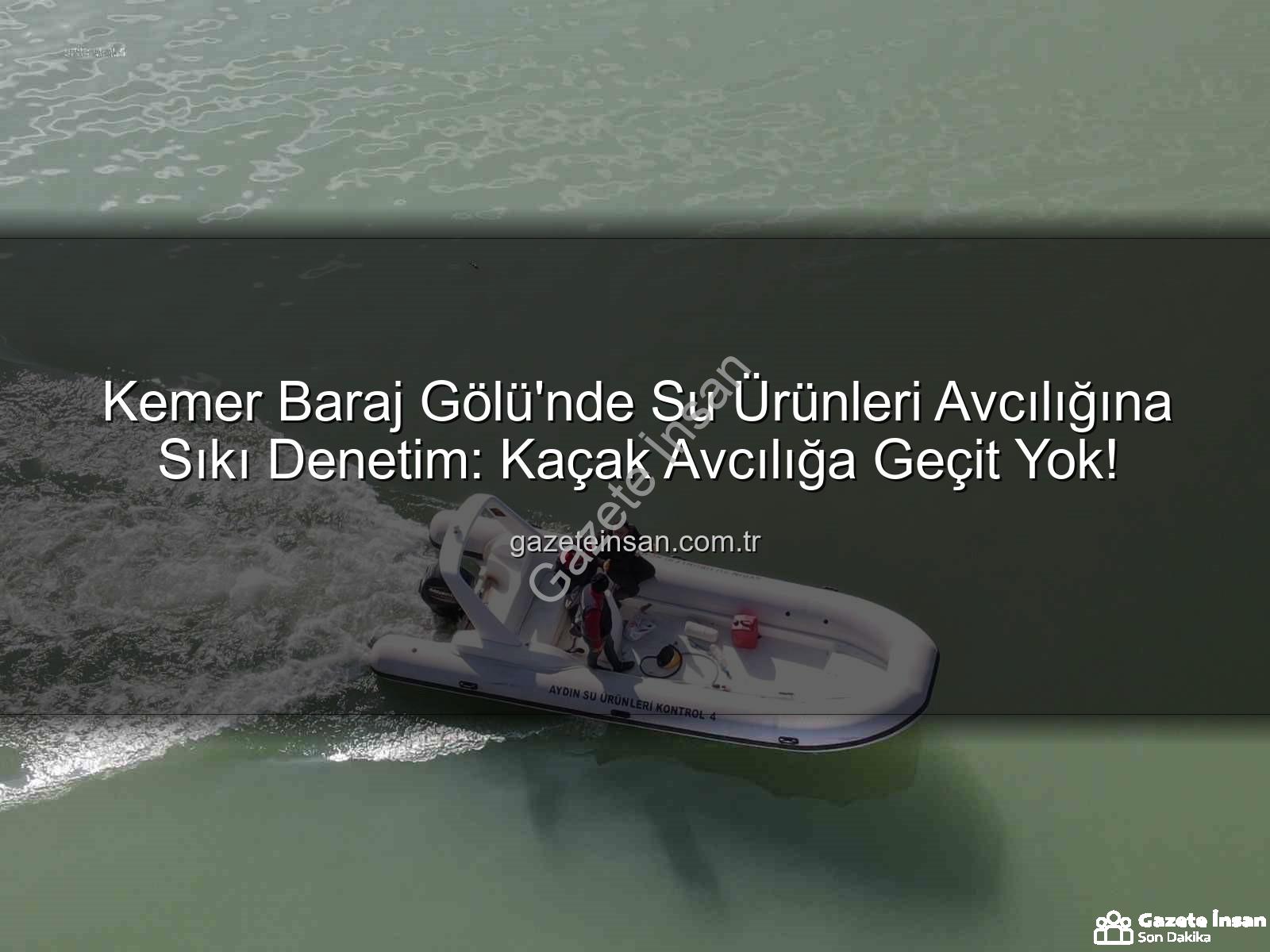 Kemer Baraj Gölü su ürünleri avcılığı - Kemer Baraj Gölü'nde Su Ürünleri Avcılığına Sıkı Denetim: Kaçak Avcılığa Geçit Yok!