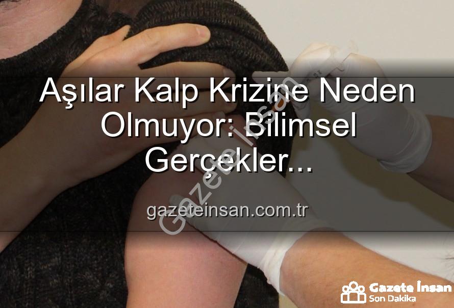 aşılar kalp krizi - Aşılar Kalp Krizine Neden Olmuyor: Bilimsel Gerçekler gazeteinsan.com.tr'de