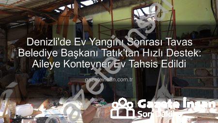 Denizli’de Ev Yangını Sonrası Tavas Belediye Başkanı Tatık’tan Hızlı Destek: Aileye Konteyner Ev Tahsis Edildi