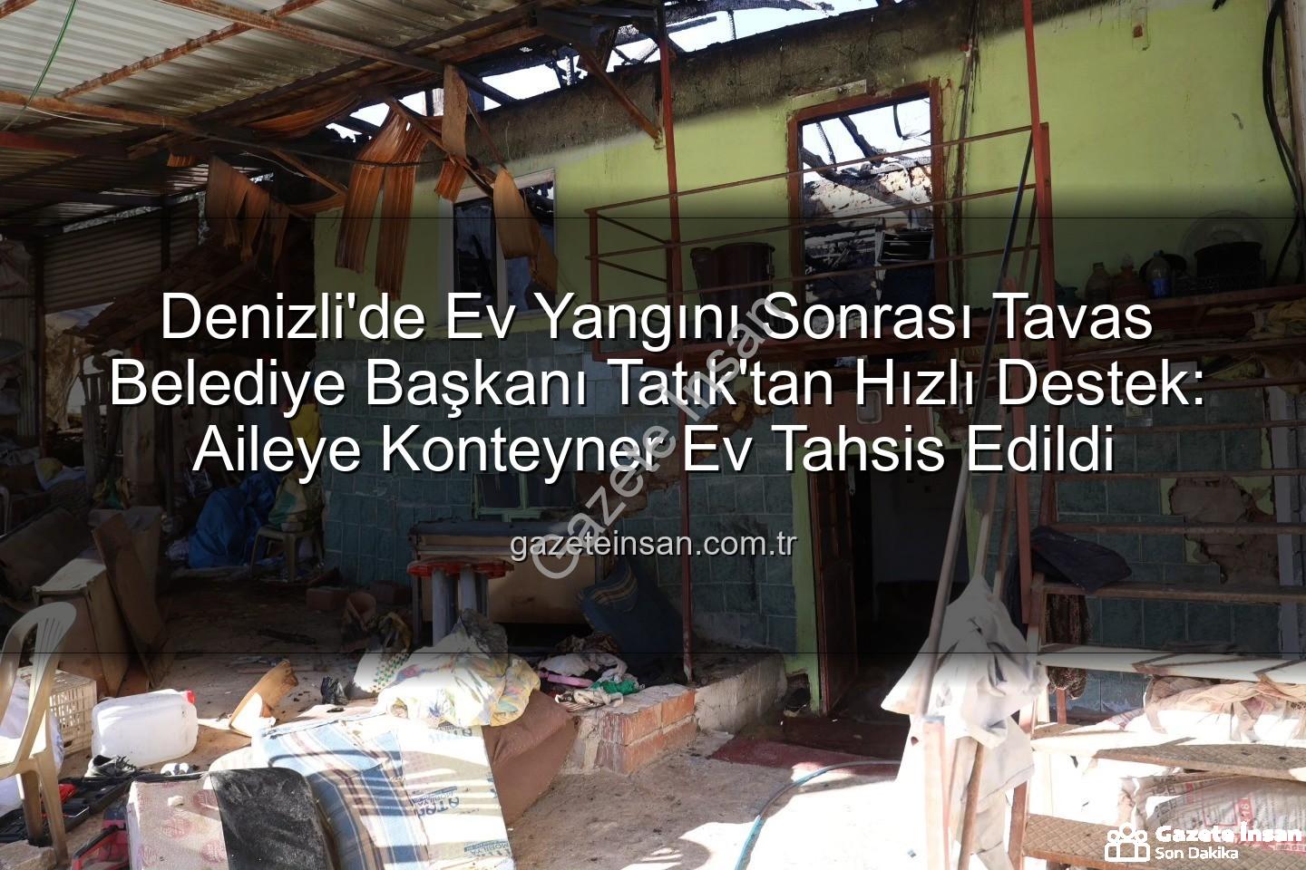 Tavas ev yangını - Denizli'de Ev Yangını Sonrası Tavas Belediye Başkanı Tatık'tan Hızlı Destek: Aileye Konteyner Ev Tahsis Edildi