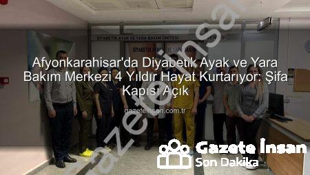 Afyonkarahisar’da Diyabetik Ayak ve Yara Bakım Merkezi 4 Yıldır Hayat Kurtarıyor: Şifa Kapısı Açık