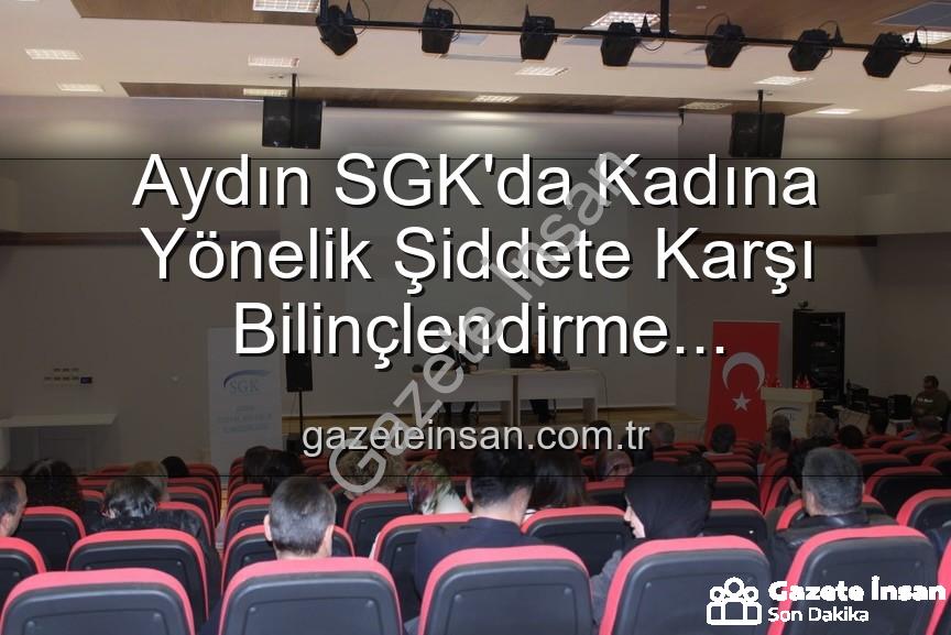 kadına yönelik şiddetle mücadele - Aydın SGK'da Kadına Yönelik Şiddete Karşı Bilinçlendirme Seferberliği: Uzmanlardan Etkili Seminer